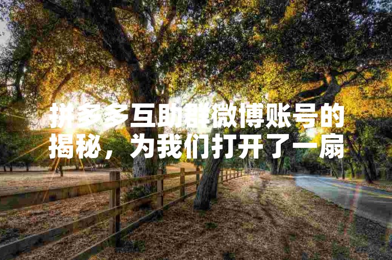 拼多多互助群微博账号的揭秘，为我们打开了一扇了解社群互助新领域的大门。