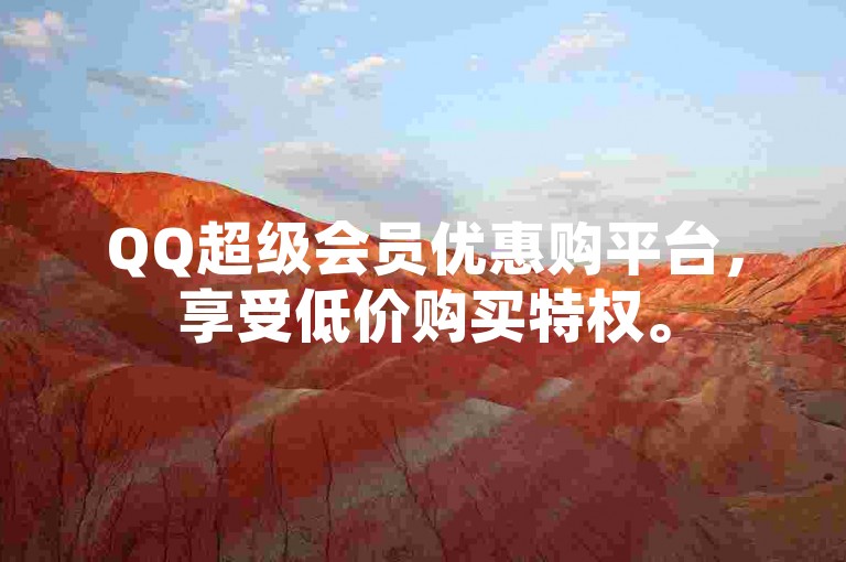 QQ超级会员优惠购平台，享受低价购买特权。