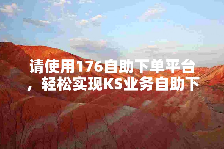 请使用176自助下单平台，轻松实现KS业务自助下单。