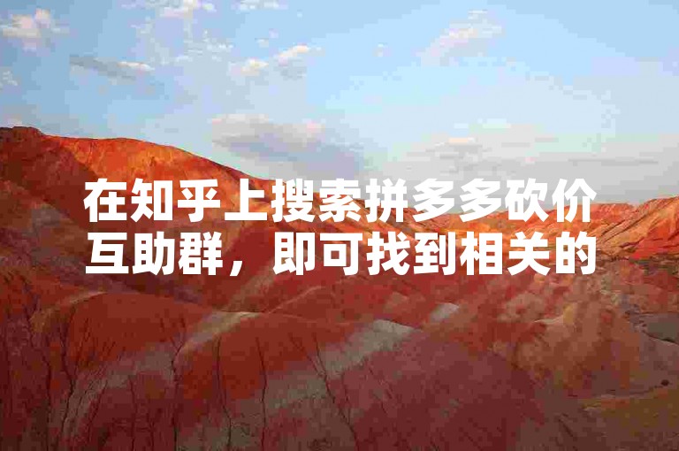 在知乎上搜索拼多多砍价互助群，即可找到相关的微信群信息。