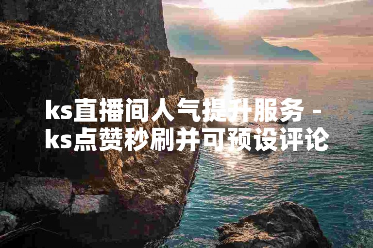 ks直播间人气提升服务 - ks点赞秒刷并可预设评论内容。