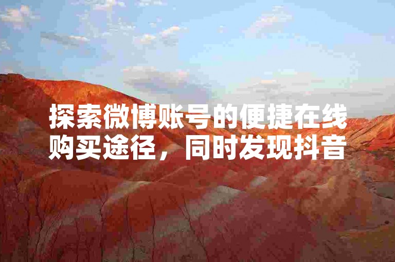 探索微博账号的便捷在线购买途径，同时发现抖音号的专业售卖服务。