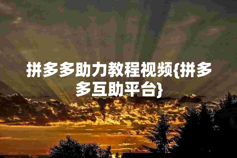 拼多多助力教程视频{拼多多互助平台}