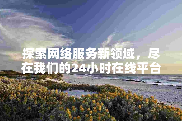 探索网络服务新领域，尽在我们的24小时在线平台，提供快手充值及QQ空间真人说说赞快速下单服务。