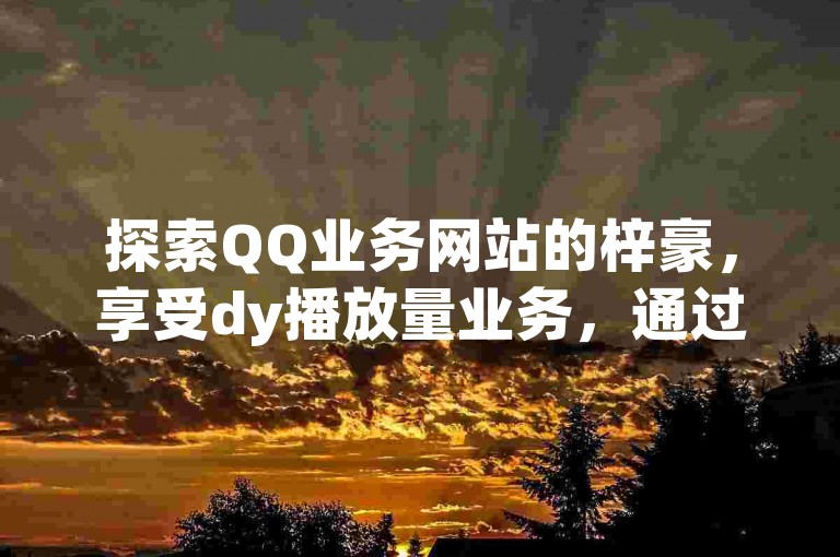 探索QQ业务网站的梓豪，享受dy播放量业务，通过熊猫业务下单平台轻松获取ks免费业务平台的下载服务。