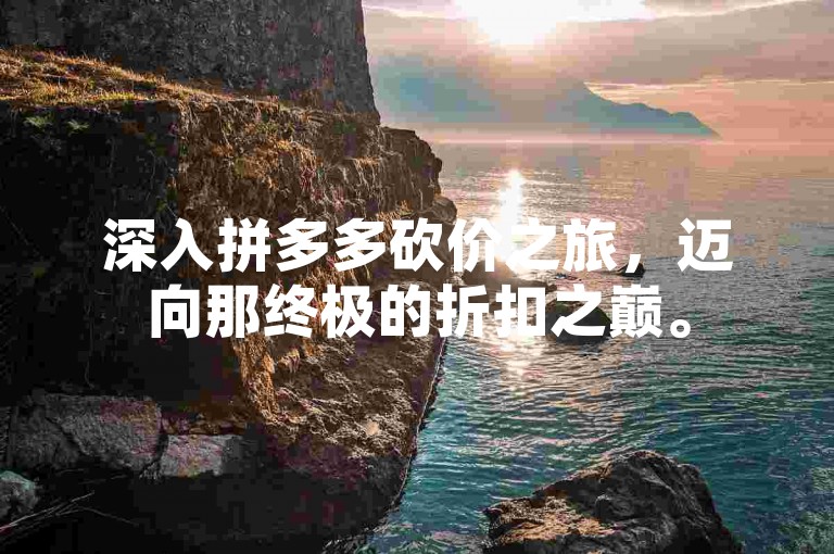 深入拼多多砍价之旅，迈向那终极的折扣之巅。