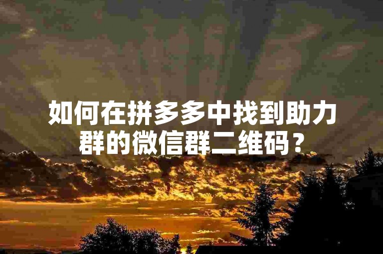 如何在拼多多中找到助力群的微信群二维码？