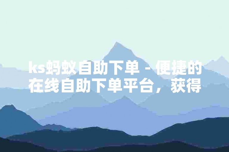ks蚂蚁自助下单 - 便捷的在线自助下单平台，获得10个赞。