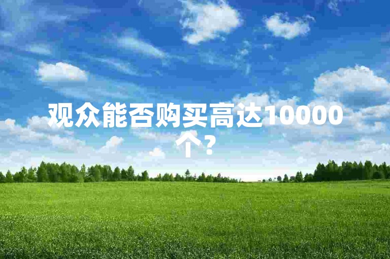 观众能否购买高达10000个？