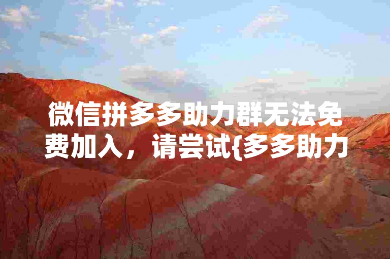 微信拼多多助力群无法免费加入，请尝试{多多助力平台}。