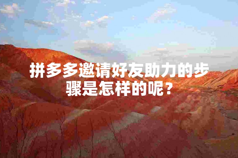 拼多多邀请好友助力的步骤是怎样的呢？