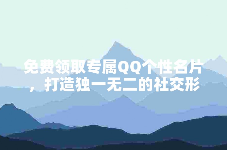 免费领取专属QQ个性名片，打造独一无二的社交形象。