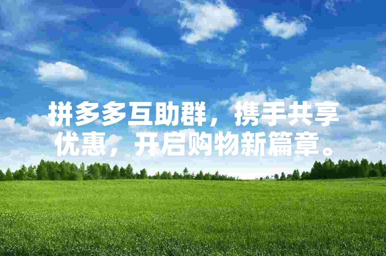 拼多多互助群，携手共享优惠，开启购物新篇章。