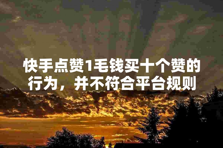 快手点赞1毛钱买十个赞的行为，并不符合平台规则。