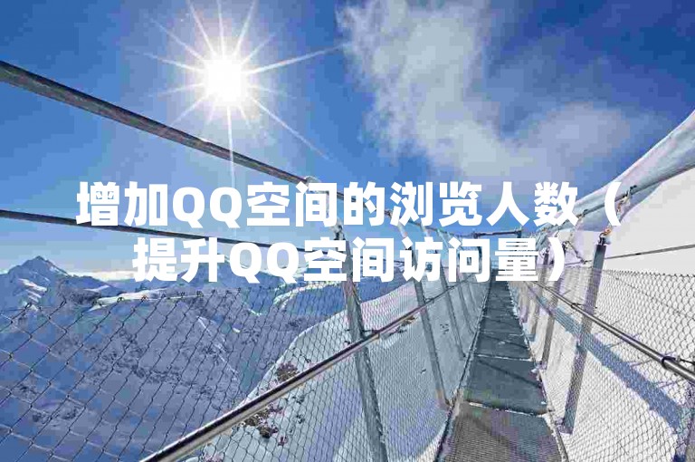增加QQ空间的浏览人数（提升QQ空间访问量）
