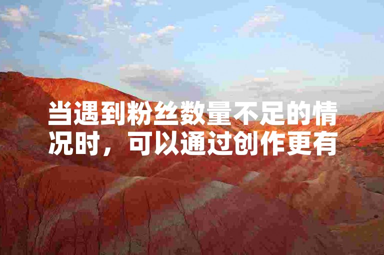 当遇到粉丝数量不足的情况时，可以通过创作更有吸引力的内容、积极与现有粉丝互动以及利用社交媒体广告等策略来有效提升粉丝数量。