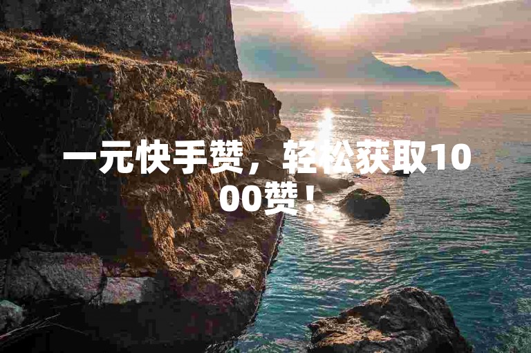 一元快手赞，轻松获取1000赞！