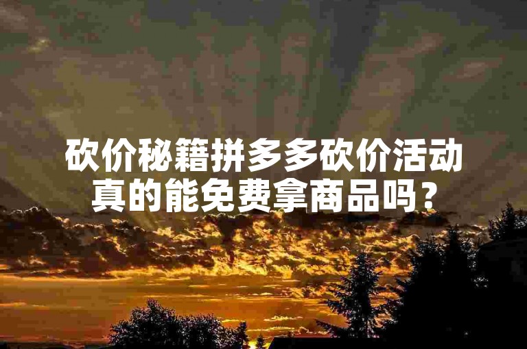砍价秘籍拼多多砍价活动真的能免费拿商品吗？
