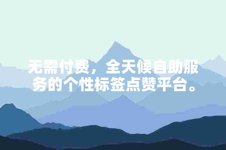 无需付费，全天候自助服务的个性标签点赞平台。