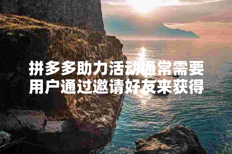 拼多多助力活动通常需要用户通过邀请好友来获得支持，而提高成功率的技巧可能包括选择活跃的时间段发送邀请、个性化地请求帮助以增加好友的参与意愿，以及利用社交媒体平台扩大邀请范围。