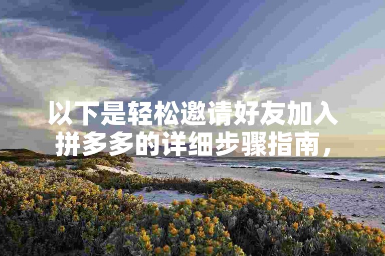 以下是轻松邀请好友加入拼多多的详细步骤指南，
