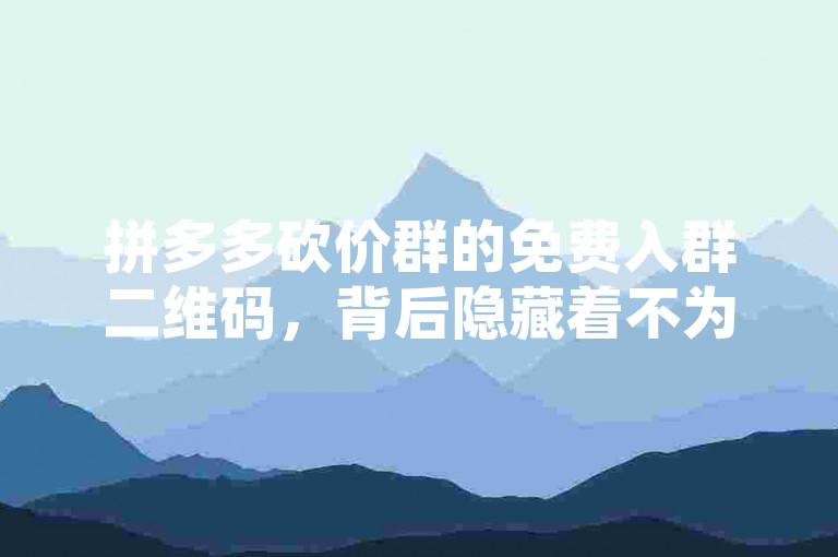 拼多多砍价群的免费入群二维码，背后隐藏着不为人知的秘密。