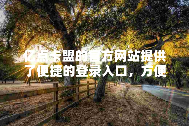 亿点卡盟的官方网站提供了便捷的登录入口，方便用户快速访问。