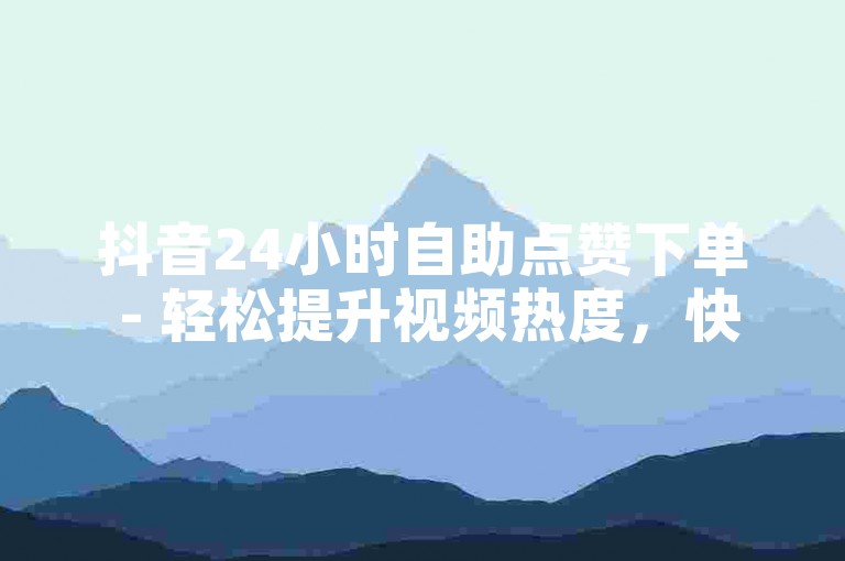 抖音24小时自助点赞下单 - 轻松提升视频热度，快速增加粉丝互动。