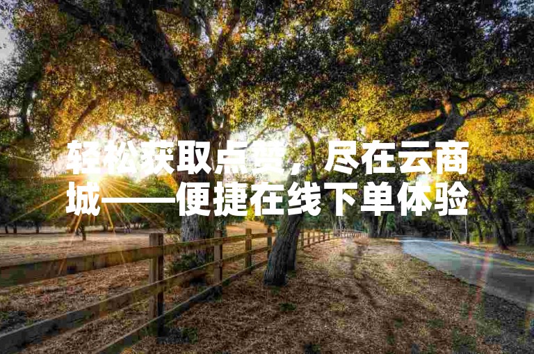 轻松获取点赞，尽在云商城——便捷在线下单体验。