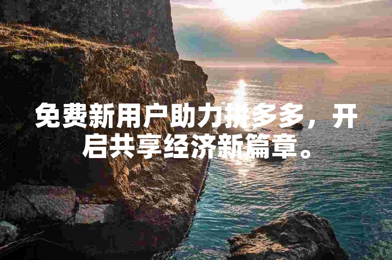免费新用户助力拼多多，开启共享经济新篇章。
