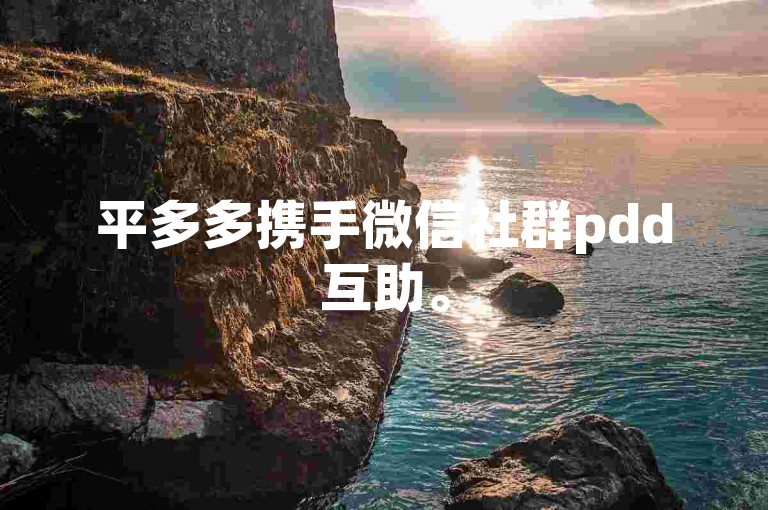 平多多携手微信社群pdd互助。