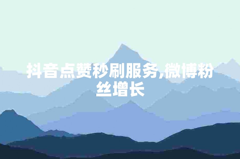 抖音点赞秒刷服务,微博粉丝增长
