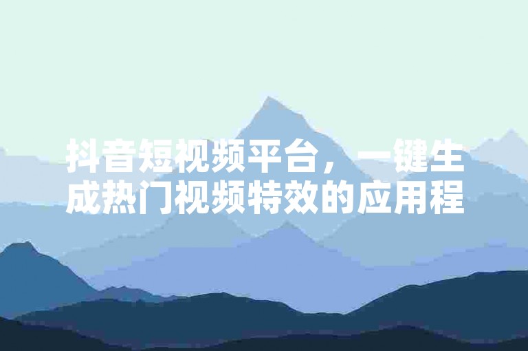 抖音短视频平台，一键生成热门视频特效的应用程序。