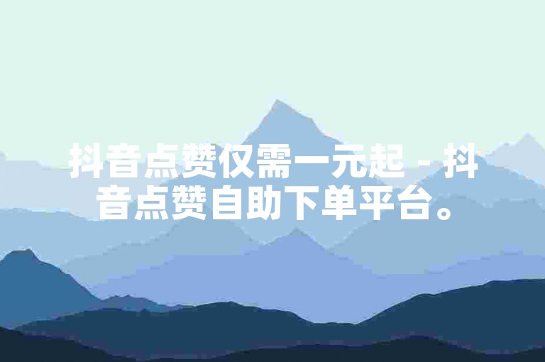 抖音点赞仅需一元起 - 抖音点赞自助下单平台。