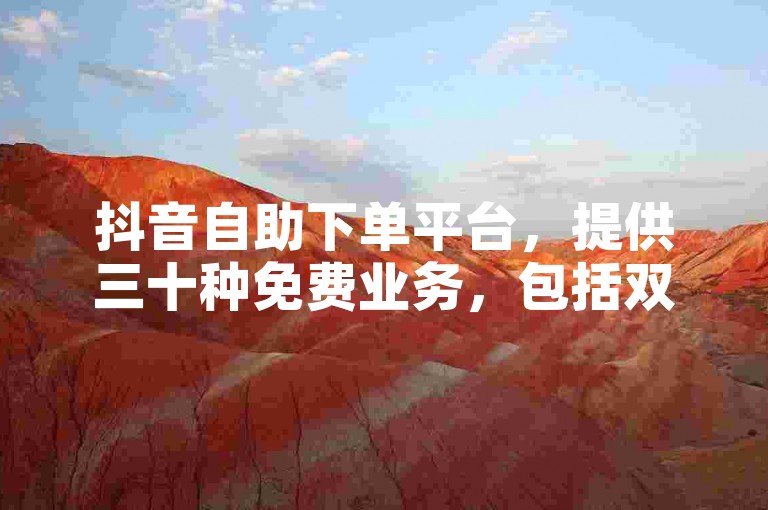 抖音自助下单平台，提供三十种免费业务，包括双击点赞等。