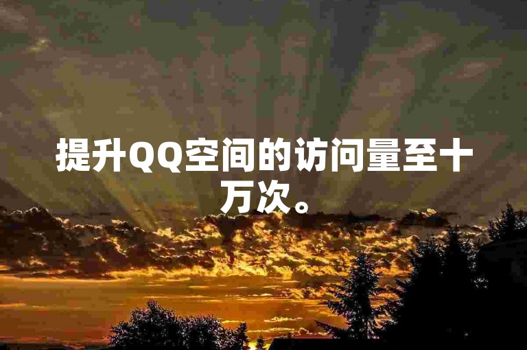 提升QQ空间的访问量至十万次。