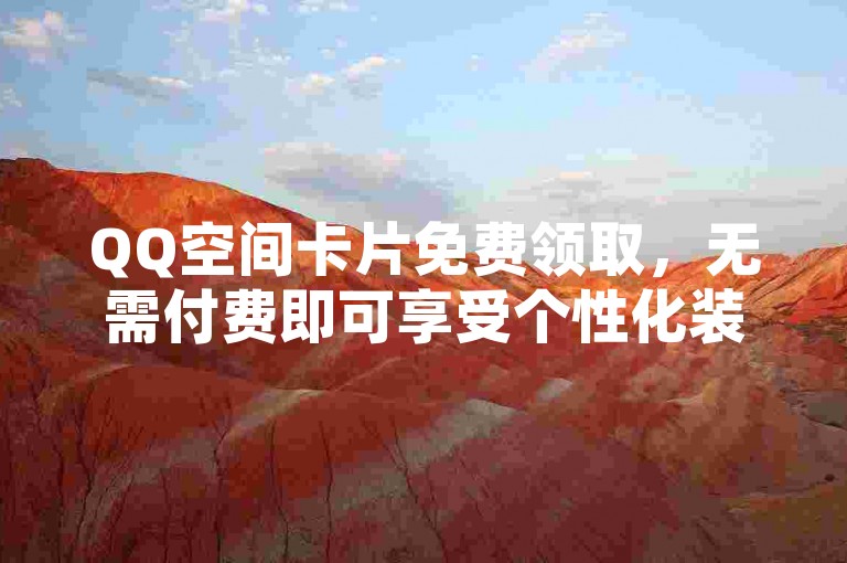 QQ空间卡片免费领取，无需付费即可享受个性化装扮。