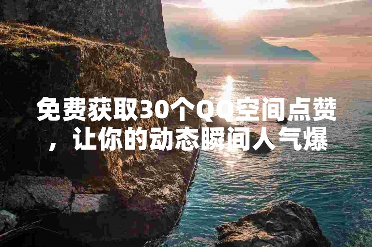 免费获取30个QQ空间点赞，让你的动态瞬间人气爆棚！
