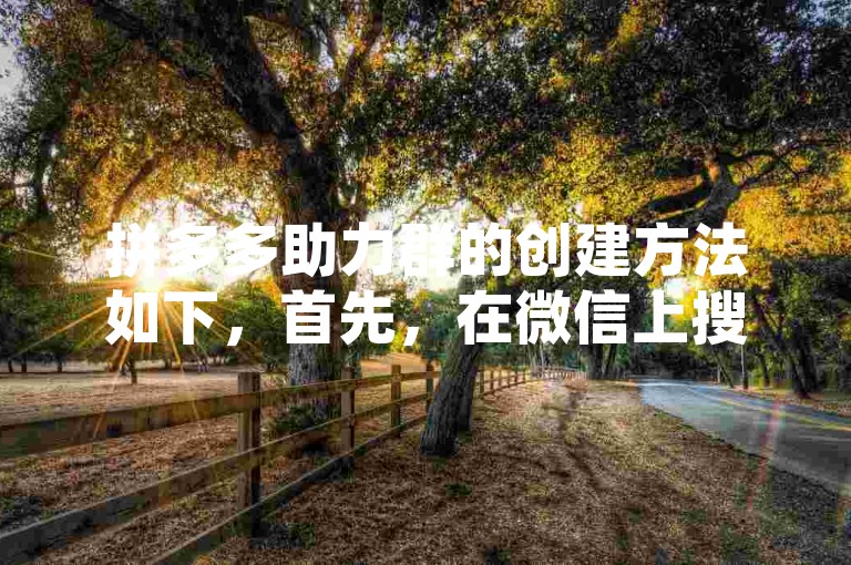 拼多多助力群的创建方法如下，首先，在微信上搜索并加入拼多多助力群；然后，按照群公告的要求进行操作即可。