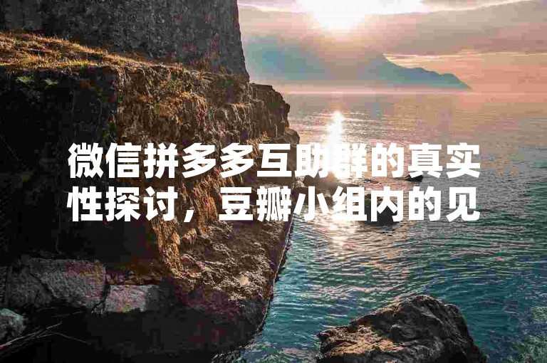 微信拼多多互助群的真实性探讨，豆瓣小组内的见闻与交流。