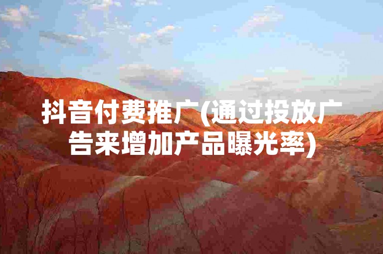抖音付费推广(通过投放广告来增加产品曝光率)