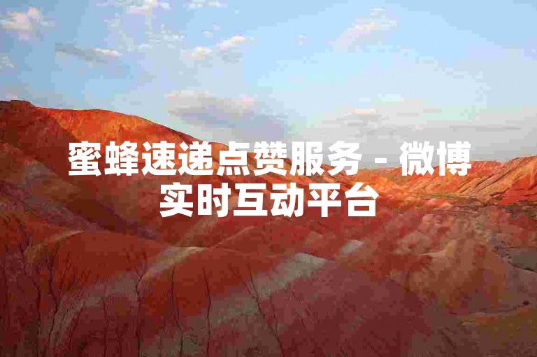 蜜蜂速递点赞服务 - 微博实时互动平台