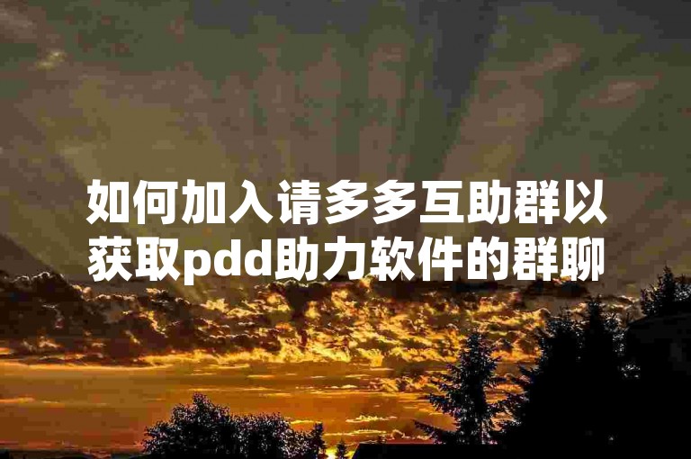 如何加入请多多互助群以获取pdd助力软件的群聊信息？