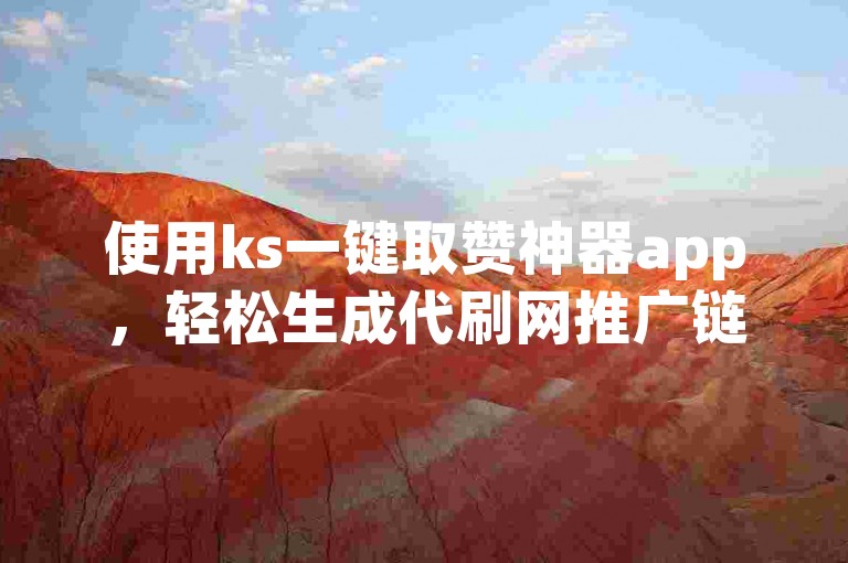 使用ks一键取赞神器app，轻松生成代刷网推广链接。