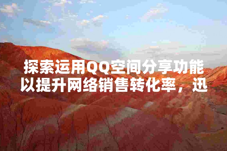 探索运用QQ空间分享功能以提升网络销售转化率，迅速增加订单量。