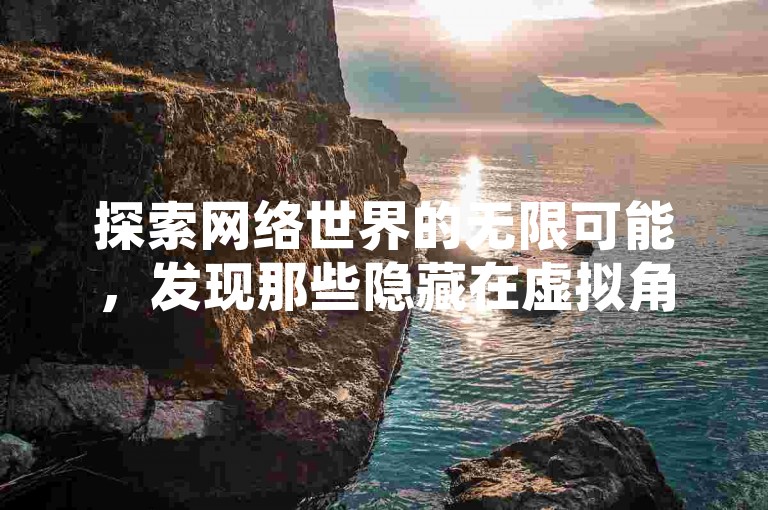 探索网络世界的无限可能，发现那些隐藏在虚拟角落的宝藏，让每一次点击都充满惊喜。