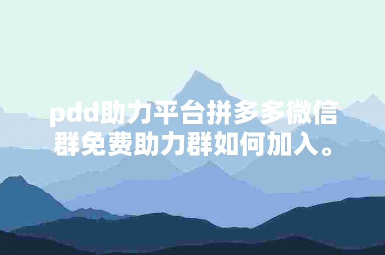 pdd助力平台拼多多微信群免费助力群如何加入。