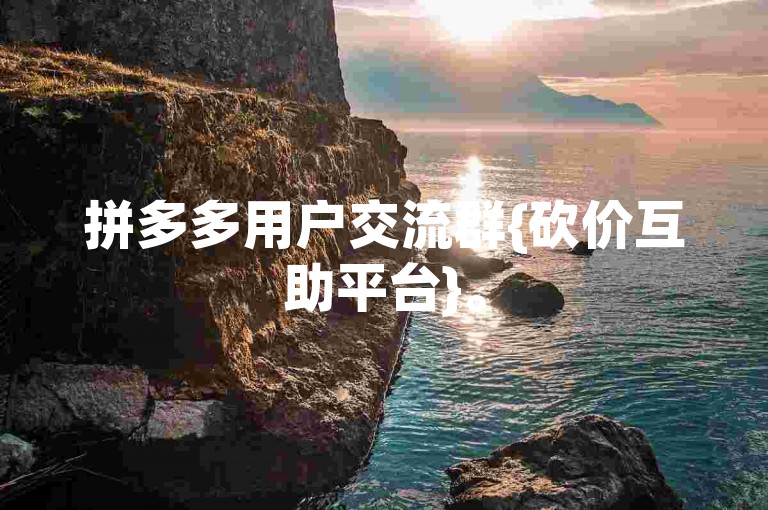 拼多多用户交流群{砍价互助平台}。