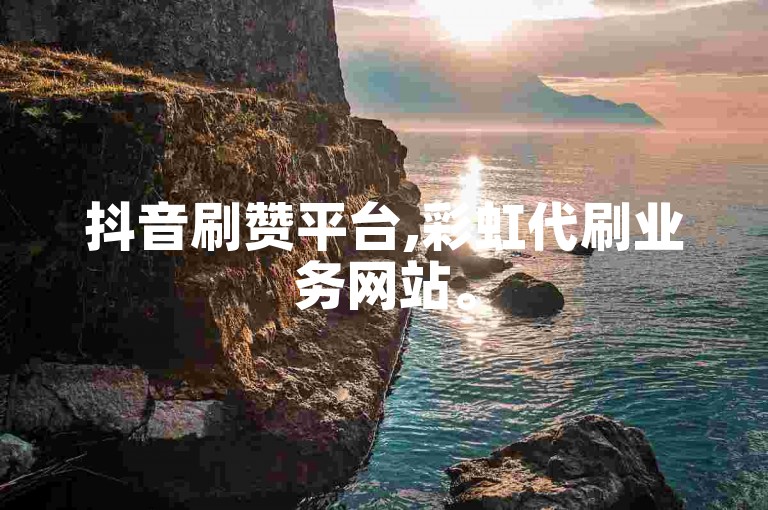抖音刷赞平台,彩虹代刷业务网站。