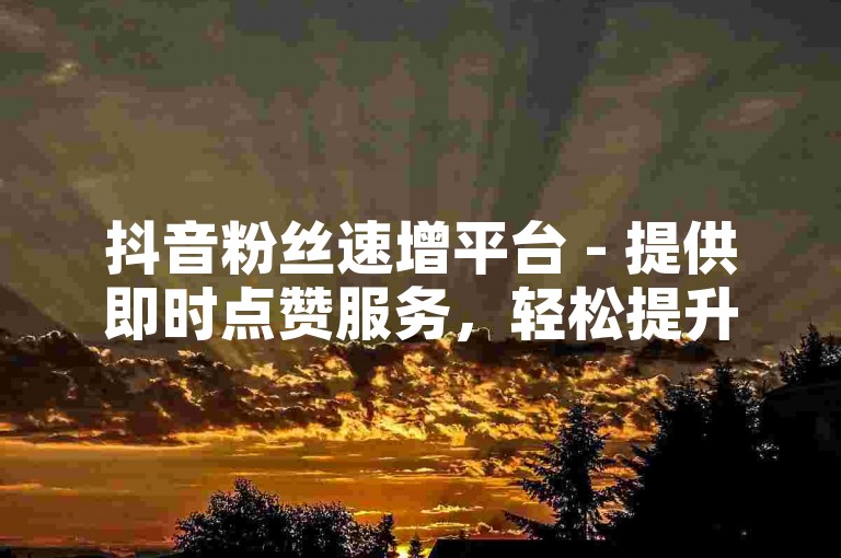 抖音粉丝速增平台 - 提供即时点赞服务，轻松提升视频热度。